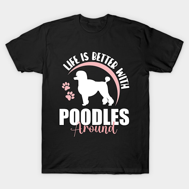 Poodle Dog Lover - Life Is Better With Poodles Around T-Shirt by EleganceSpace